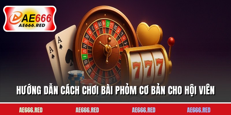 Hướng dẫn cách chơi bài Phỏm cơ bản cho hội viên