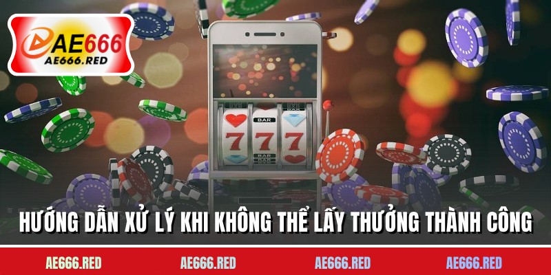 Hướng dẫn xử lý khi không thể lấy thưởng thành công